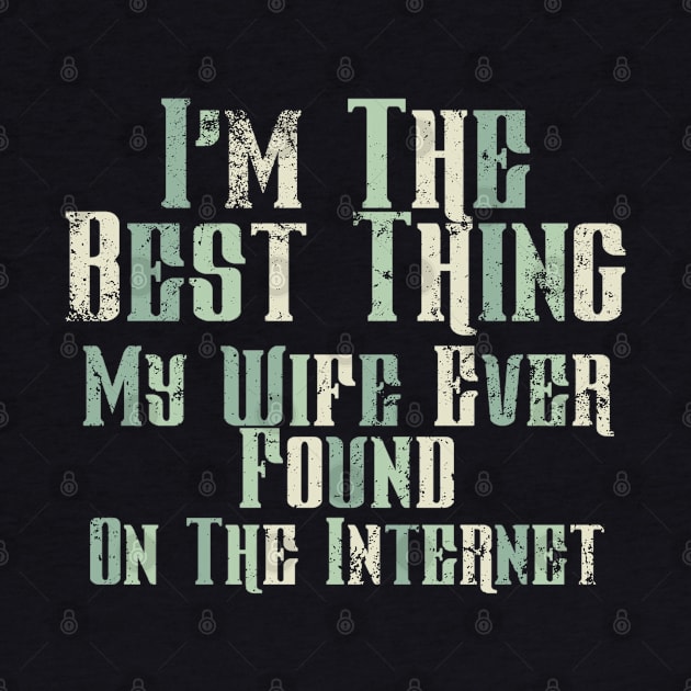 I’m The Best Thing My Wife Ever Found On The Internet by ChasingTees